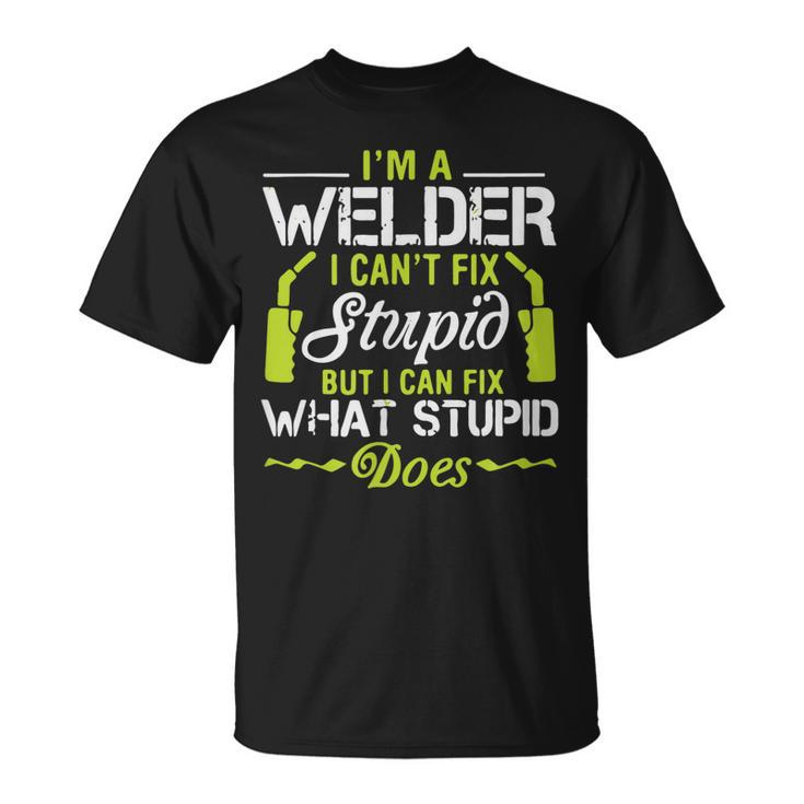 Im A Welder I Cant Fix Stupid Funny Welding Gift For Him  Unisex T-Shirt