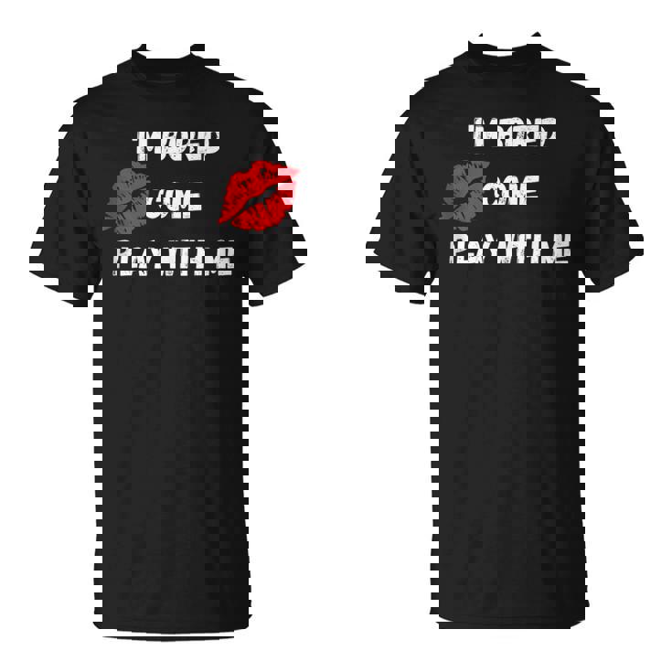 Im Bored Come Play With Me Unisex T-Shirt