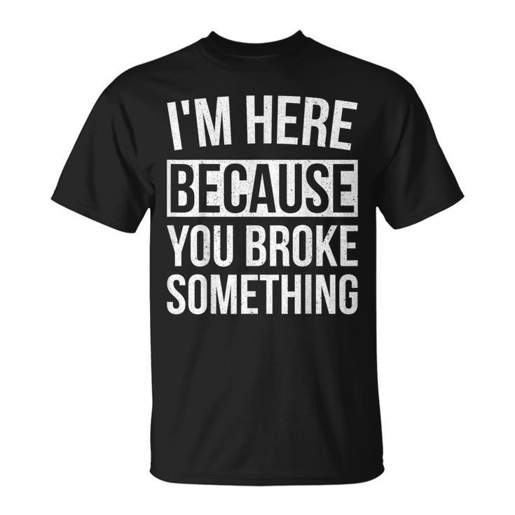 I'm Here Because You Broke Something Mechanic T-Shirt