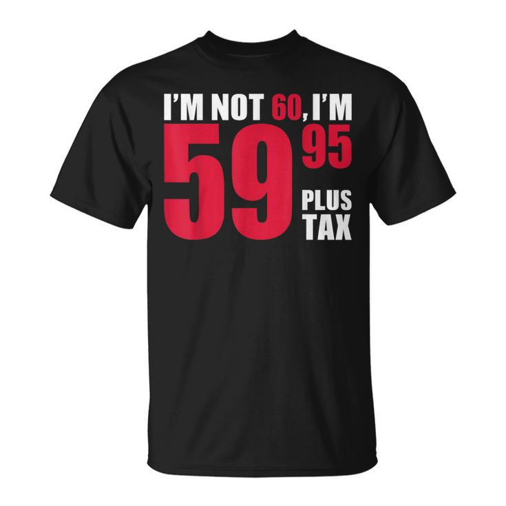 I'm Not 60 I'm 5995 Plus Tax 60Th Birthday T T-Shirt
