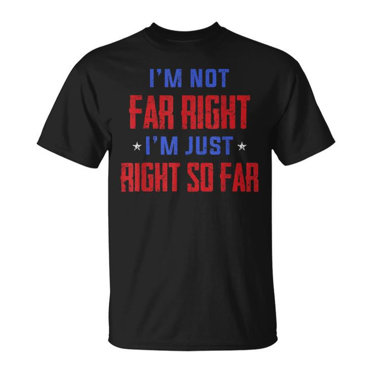 Im Not Far Right Im Just Right So Far  Unisex T-Shirt