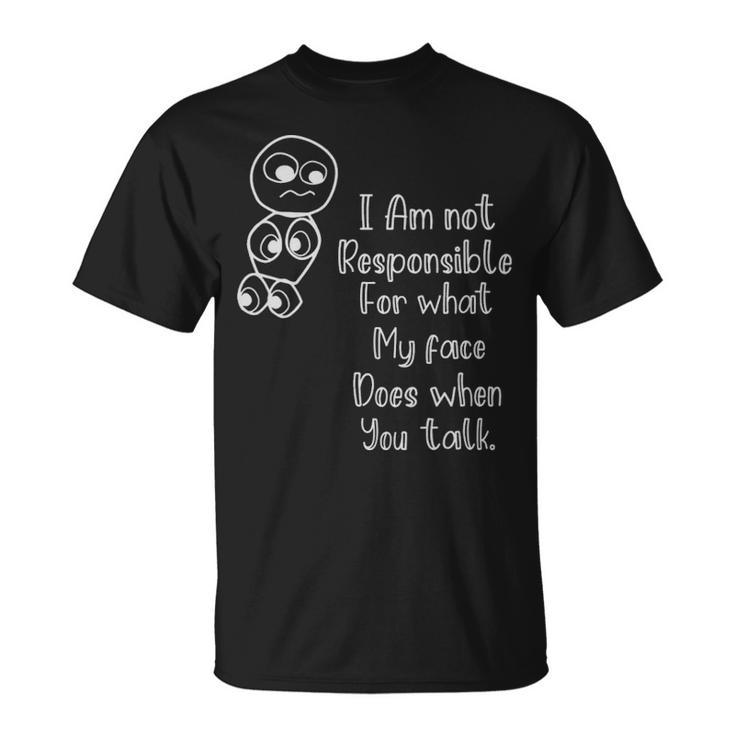 Im Not Responsible For What My Face Does When You Talk  - Im Not Responsible For What My Face Does When You Talk  Unisex T-Shirt