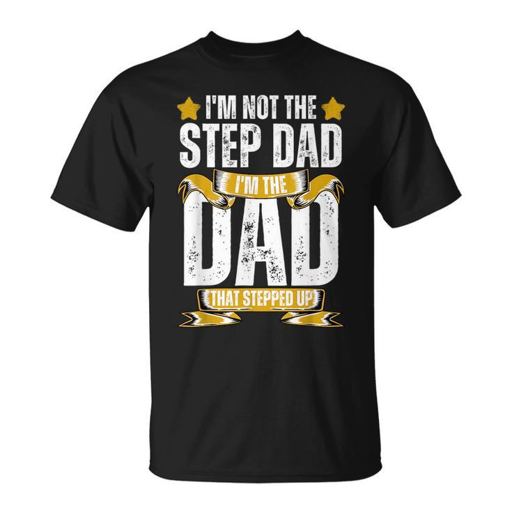 Im Not The Step Dad Im The Dad That Stepped Up Fathers Day Unisex T-Shirt