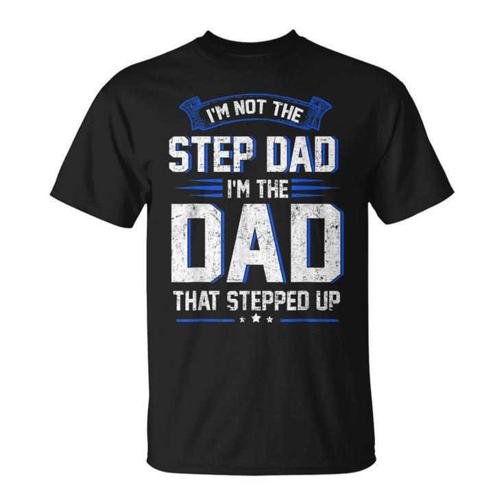 Im Not The Step Dad Im The Dad That Stepped Up Gift  Unisex T-Shirt