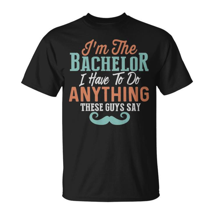 Im The Bachelor I Have To Do Anything These Guys Say  - Im The Bachelor I Have To Do Anything These Guys Say  Unisex T-Shirt