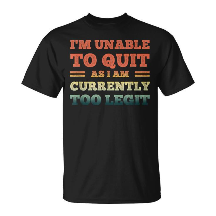 I'm Unable To Quit As I Am Currently Too Legit Quote T-Shirt