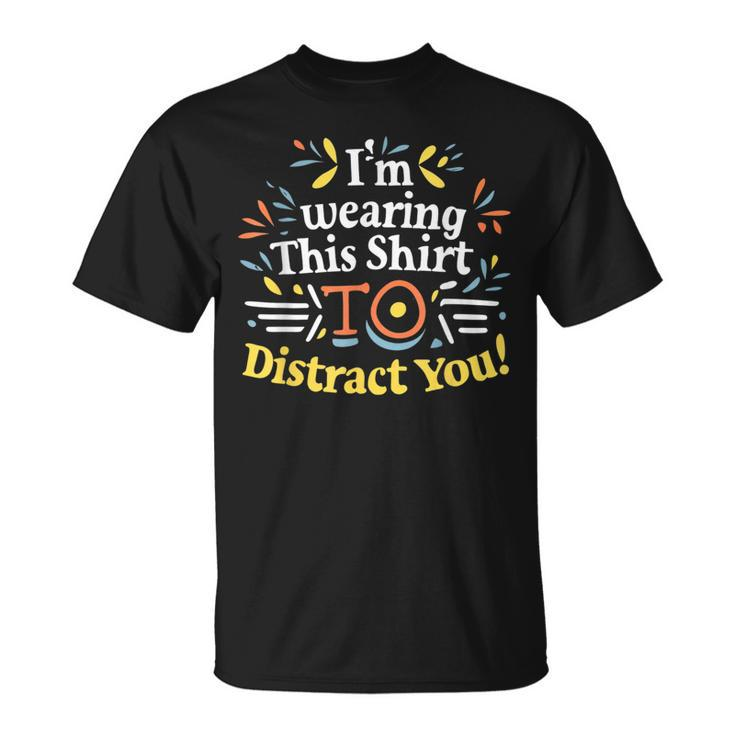 I'm Wearing This To Distract You T-Shirt