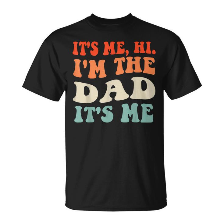Its Me Hi Im The Dad Its Me Funny For Dad Fathers Day Unisex T-Shirt