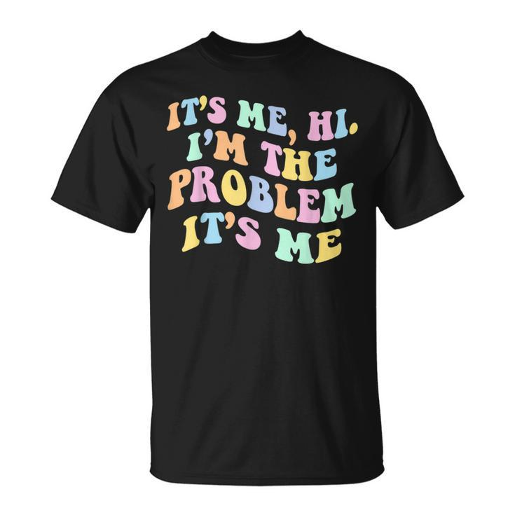 Its Me Hi Im The Problem  Unisex T-Shirt