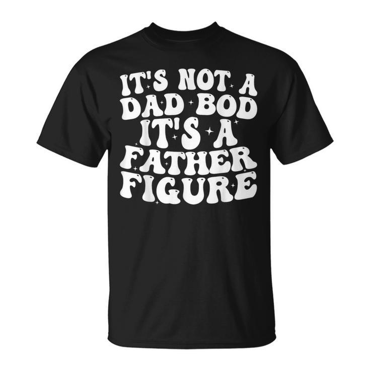 Its Not A Dad Bod Its A Father Figure 2023 Fathers Day  Unisex T-Shirt