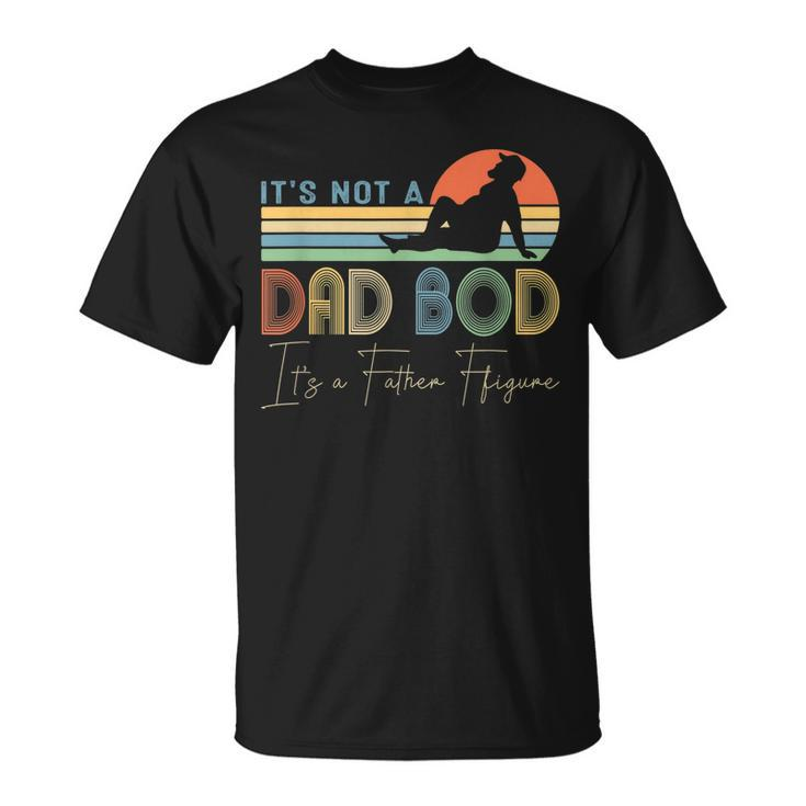 Its Not A Dad Bod Its A Father Figure Dad Gift For Boy Men  Unisex T-Shirt