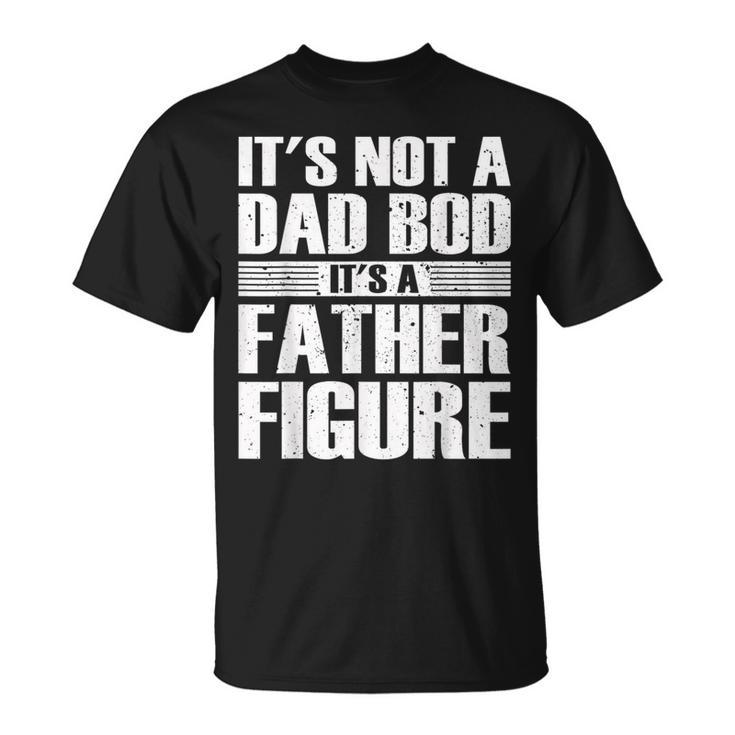 Its Not A Dad Bod Its A Father Figure Fathers Day  Unisex T-Shirt
