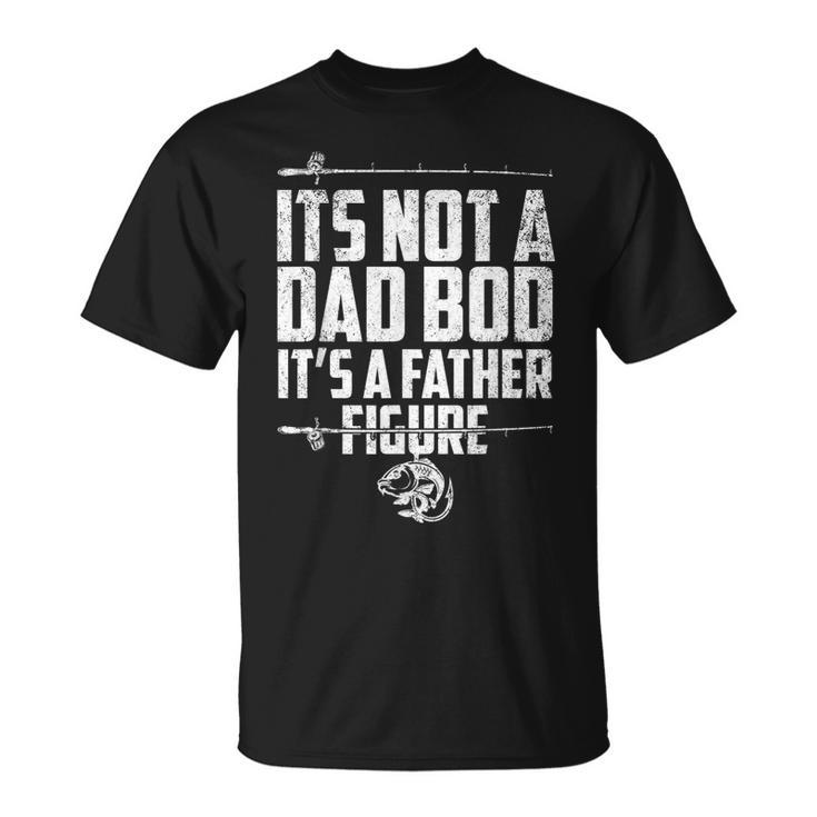 Its Not A Dad Bod Its A Father Figure Fathers Fishing Gear  Unisex T-Shirt