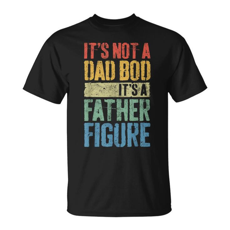 Its Not A Dad Bod Its A Father Figure Funny Fathers Day  Unisex T-Shirt