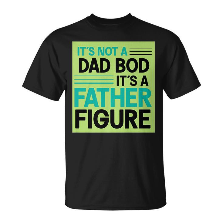 Its Not A Dad Bod Its A Father Figure   Unisex T-Shirt