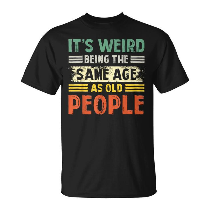 Its Weird Being The Same Age As Old People Retro Funny  Unisex T-Shirt