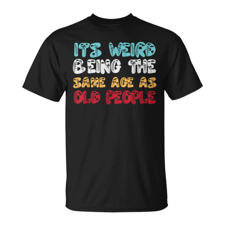 Its Weird Being The Same Age As Old People Retro Sarcastic  Unisex T-Shirt