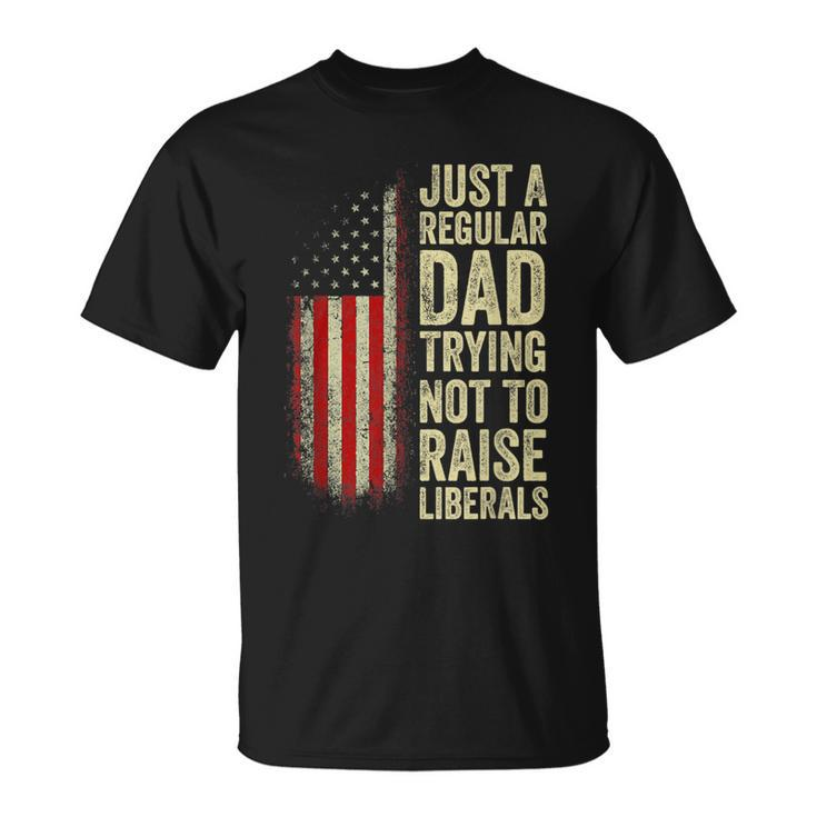 Just A Regular Dad Trying Not To Raise Liberals Fathers Day  Unisex T-Shirt