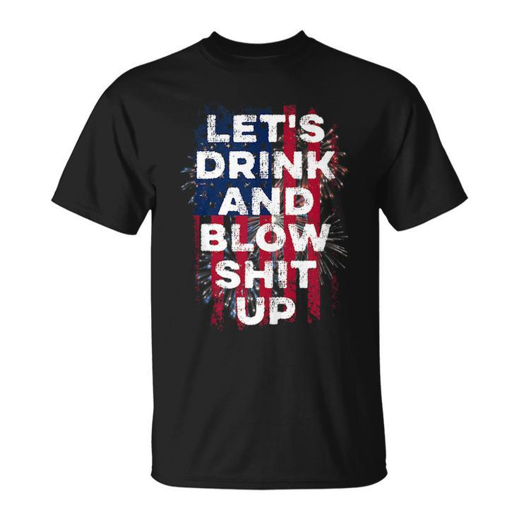 Lets Drink And Blow Shit Up Drink Fan Usa Independence Day  Usa Funny Gifts Unisex T-Shirt