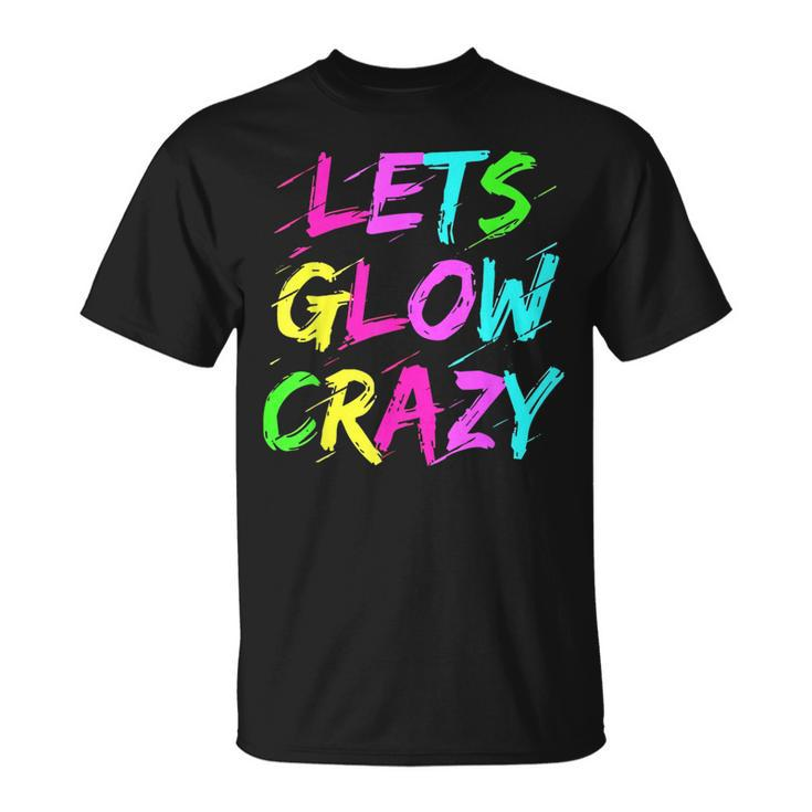 Lets Glow Crazy Glow Party 80S Retro Costume Party Lover  80S Vintage Designs Funny Gifts Unisex T-Shirt