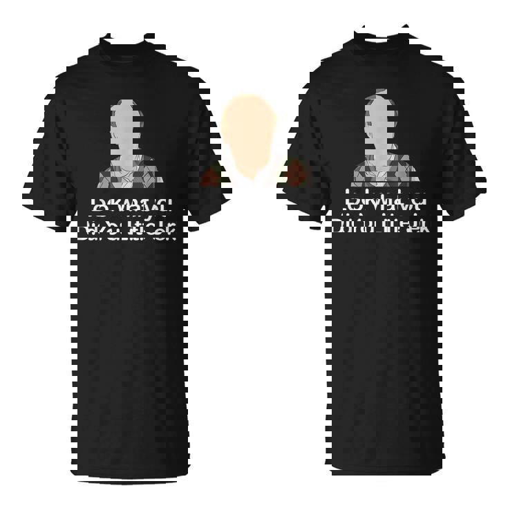 Look What You Did You Little Jerk Unisex T-Shirt