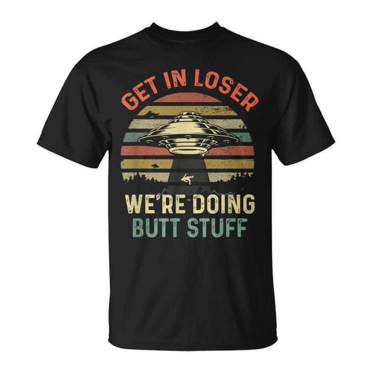 Get In Loser We're Doing Butt Stuff T-Shirt