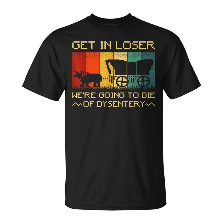 Get In Loser We're Going To Die Of Dysentery Vintage T-Shirt