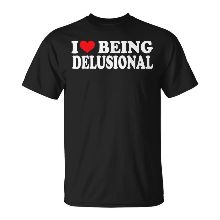I Love Being Delusional Quote I Heart Being Delusional T-Shirt