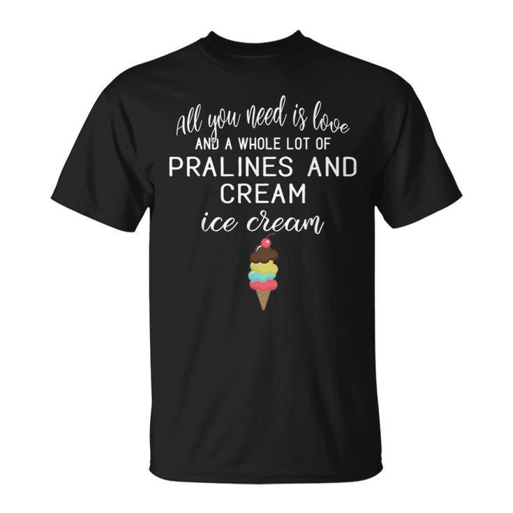 I Love Pralines And Cream Ice Cream Foodies And Dessert T-Shirt