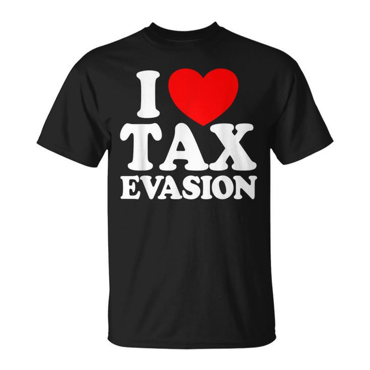 I Love Tax Evasion Commit Tax Fraud I Love Tax Evasion T-Shirt