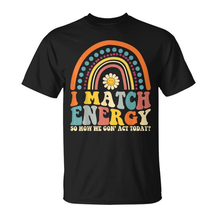 I Match Energy So How We Gone Act Today  Unisex T-Shirt