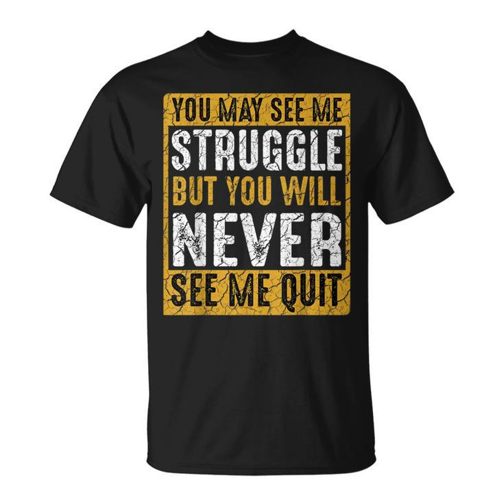 You May See Me Struggle But You Will Never See Me Quit Quote T-Shirt