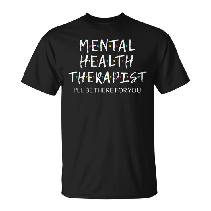 Mental Health Therapist I'll Be There For You Counselor T-Shirt