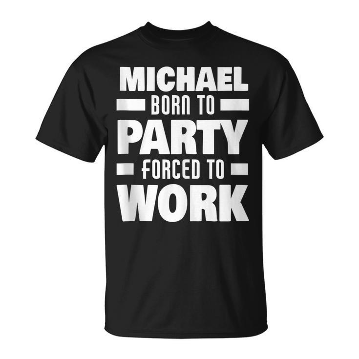Michael Born To Party Forced To Work Funny Michael Name  Unisex T-Shirt