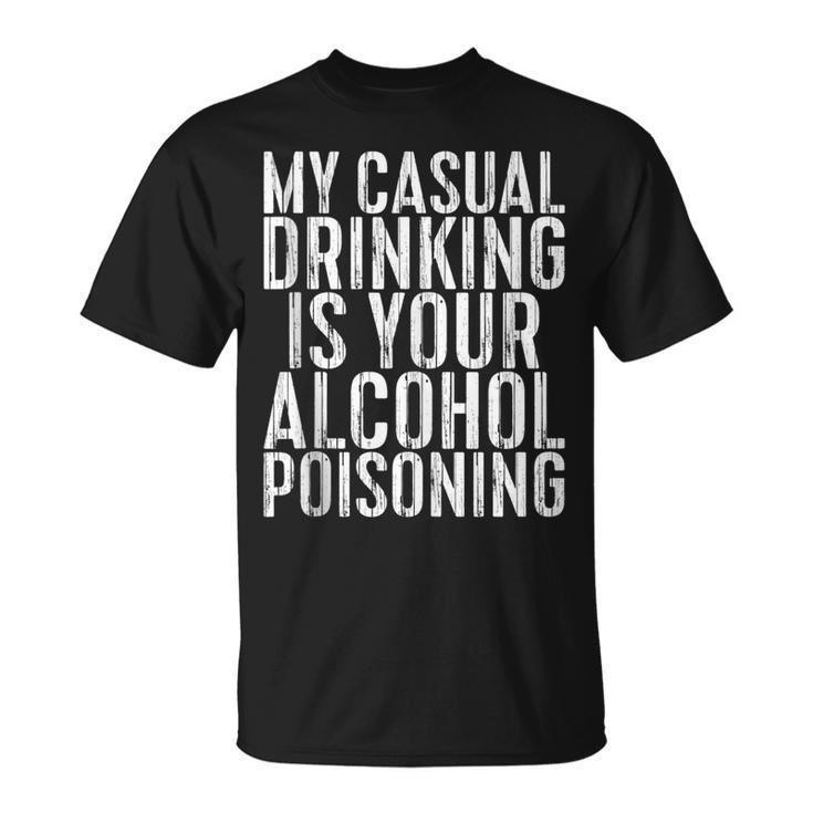 My Casual Drinking Is Your Alcohol Poisoning   Unisex T-Shirt