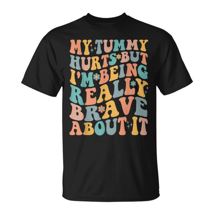 My Tummy Hurts But Im Being Really Brave About It Groovy IT Funny Gifts Unisex T-Shirt