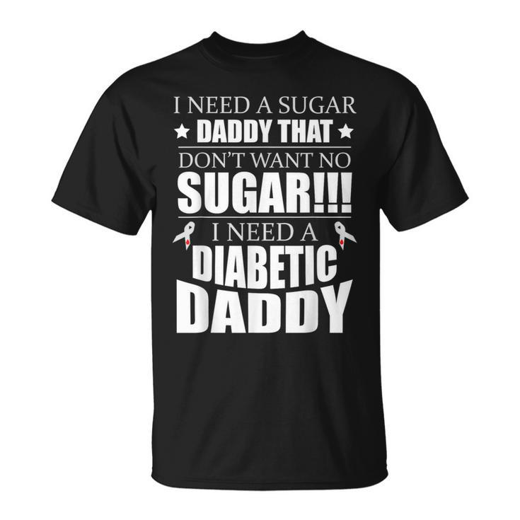 I Need Sugar Daddy That Dont Want No Sugar Diabetes T-Shirt