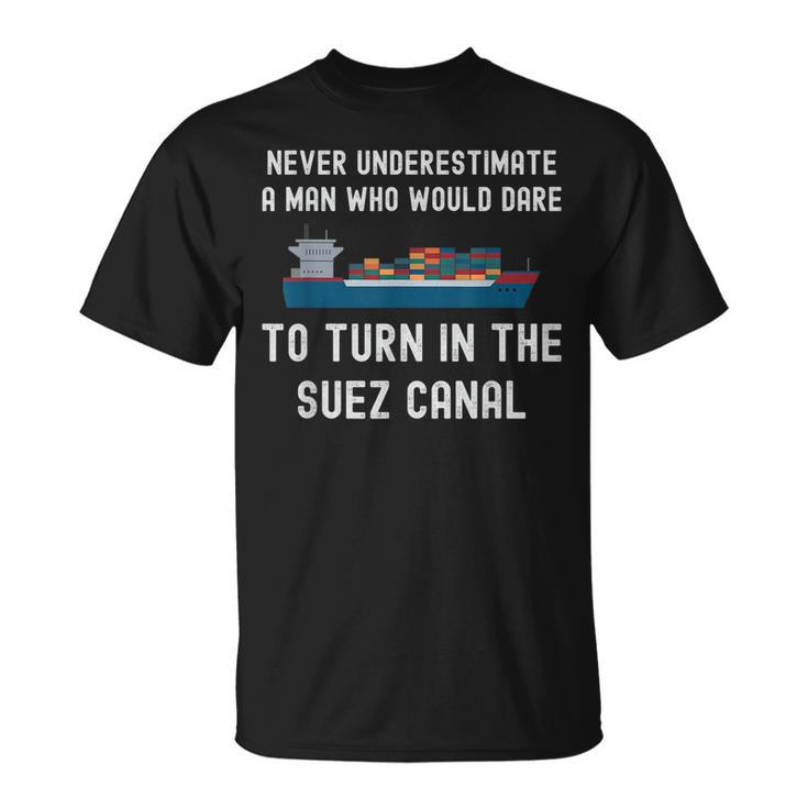 Never Underestimate A Man Who Dare It Turn In The Suez Canal IT Funny Gifts Unisex T-Shirt
