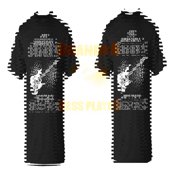 Never Underestimate Grandpa Who Is Also A Bass Player Unisex T-Shirt