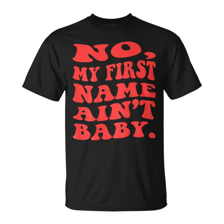 No My First Name Aint Baby Funny Saying Humor Quotes  Unisex T-Shirt