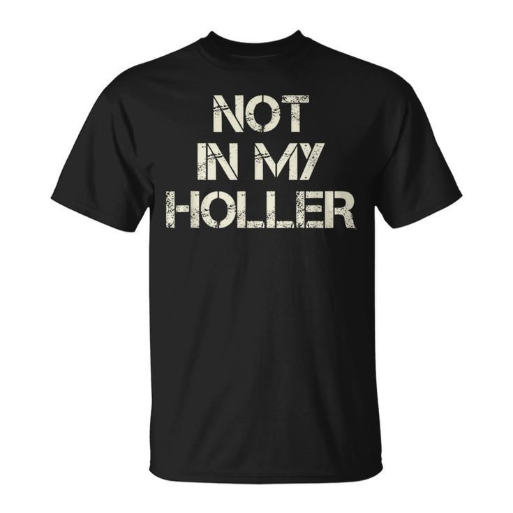 Not In My Holler Appalachia West Virginia Appalachian Quote  Unisex T-Shirt