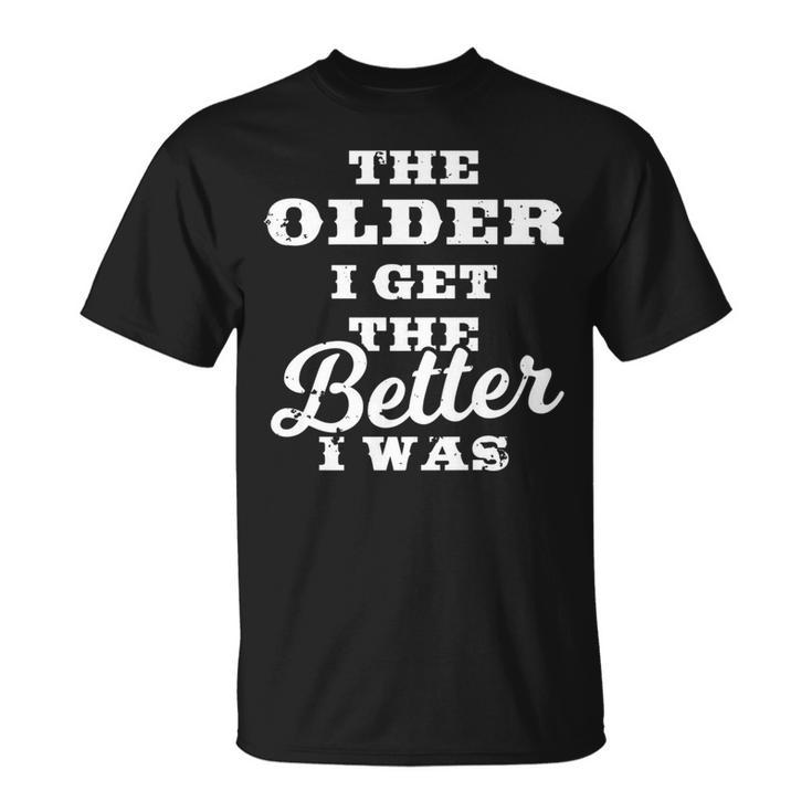 The Older I Get The Better I Was  Old Age Quote T-Shirt