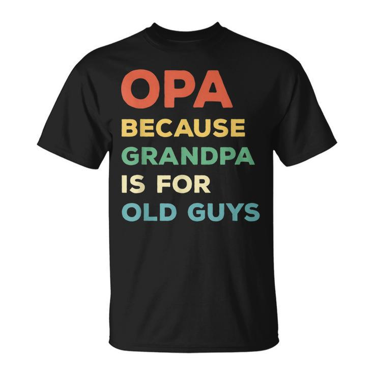 Opa Because Grandpa Is For Old Guys Vintage Funny Opa  Gift For Mens Unisex T-Shirt