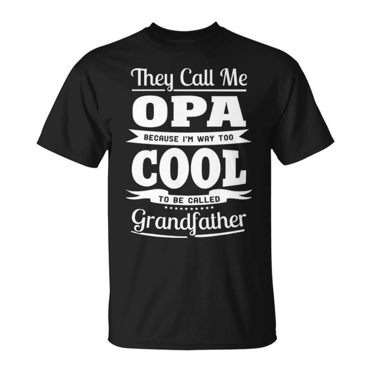Opa Grandpa Gift Im Called Opa Because Im Too Cool To Be Called Grandfather Unisex T-Shirt
