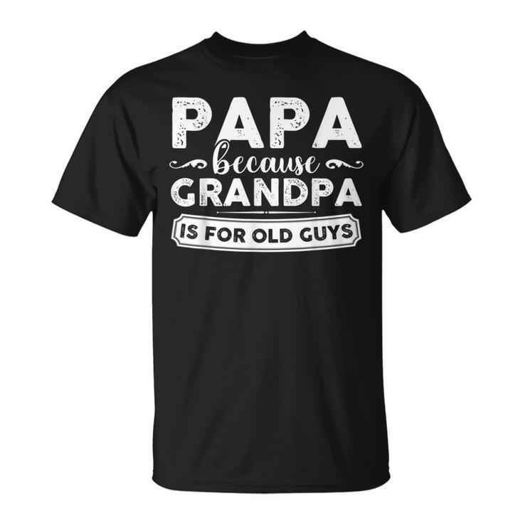 Papa Because Grandpa Is For Old Guys  Gift For Mens Unisex T-Shirt
