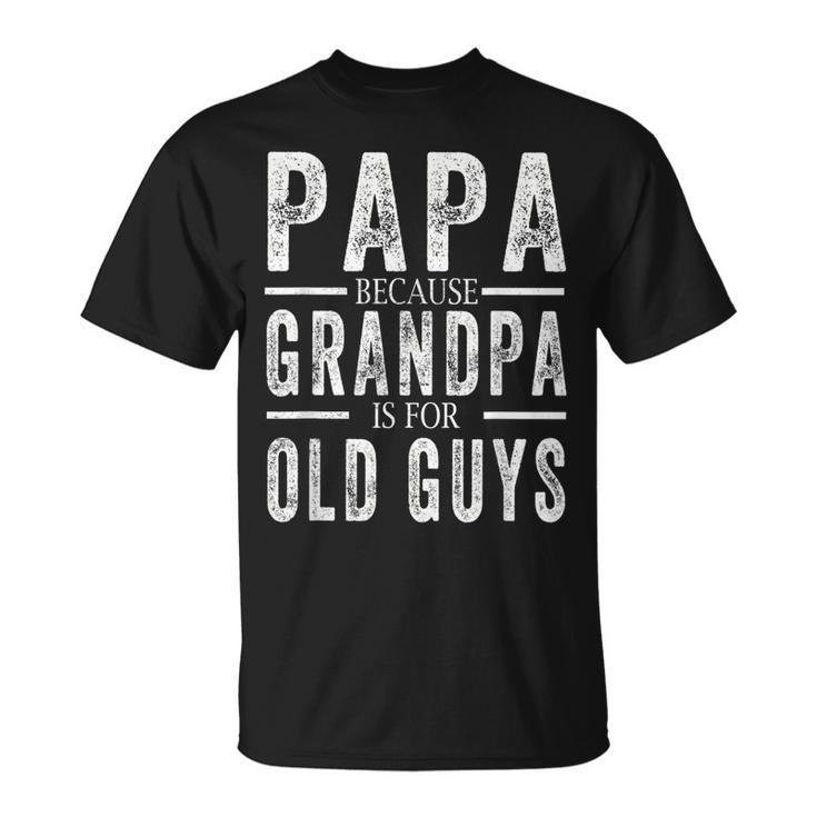 Papa Because Grandpa Is For Old Guys Mens Fathers Day  Unisex T-Shirt
