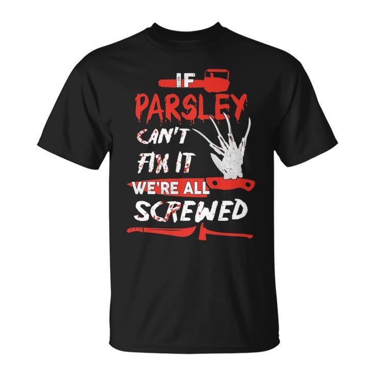Parsley Name Halloween Horror Gift If Parsley Cant Fix It Were All Screwed Unisex T-Shirt