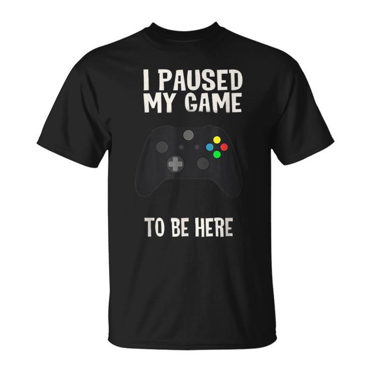 Paused My Game To Be Here  Video Gamer Humor Joke T-Shirt