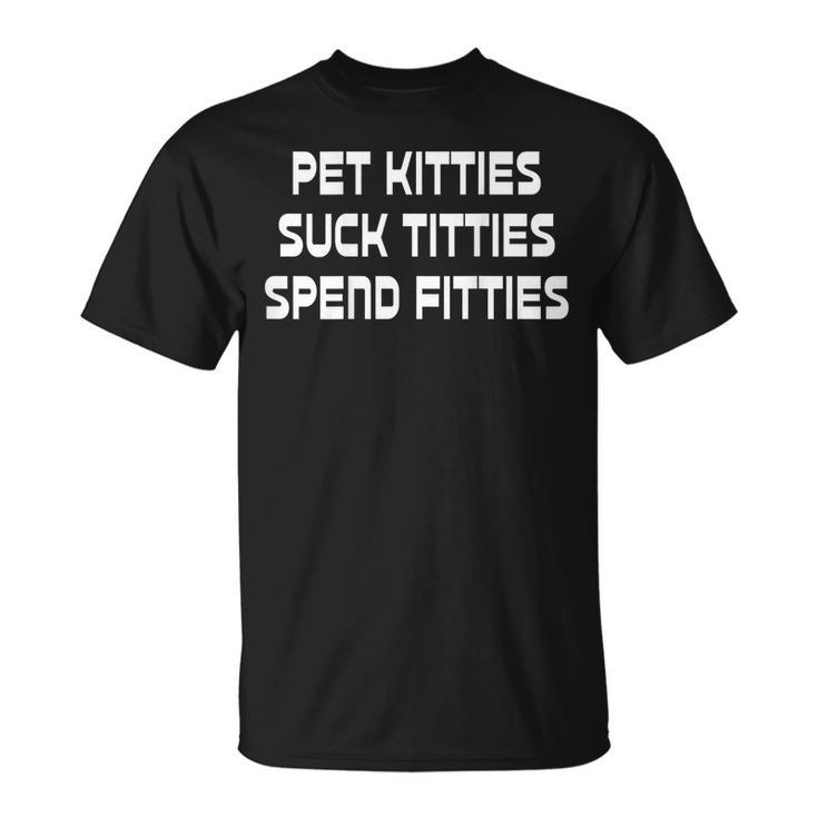 Pet Kitties Suck Titties Spend Fitties Funny Back Graphic  Unisex T-Shirt