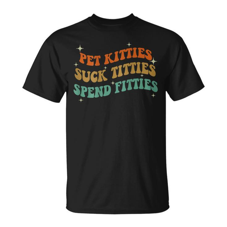 Pet Kitties Suck Titties Spend Fitties  On Back  Unisex T-Shirt